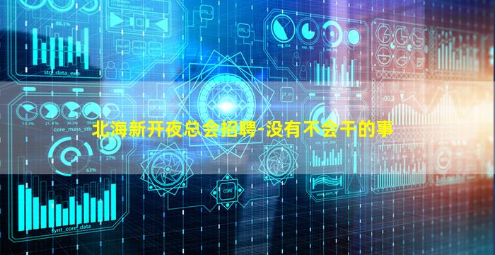 北海新开夜总会招聘-没有不会干的事